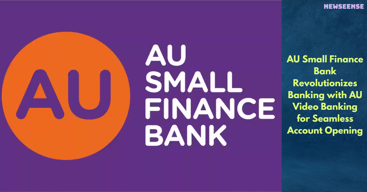 AU Small Finance Bank Revolutionizes Banking with AU Video Banking for Seamless Account Opening