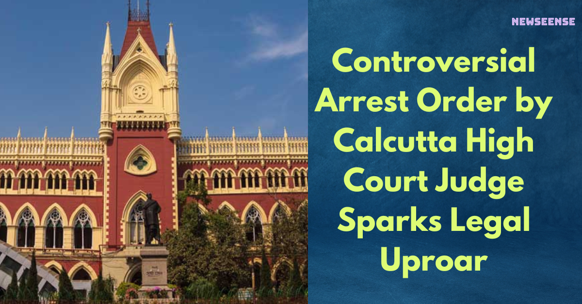 Controversial Arrest Order by Calcutta High Court Judge Sparks Legal Uproar