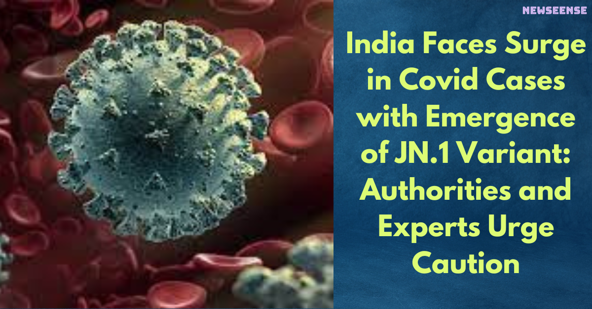 India Faces Surge in Covid Cases with Emergence of JN.1 Variant: Authorities and Experts Urge Caution