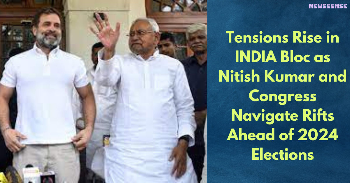 Tensions Rise in INDIA Bloc as Nitish Kumar and Congress Navigate Rifts Ahead of 2024 Elections