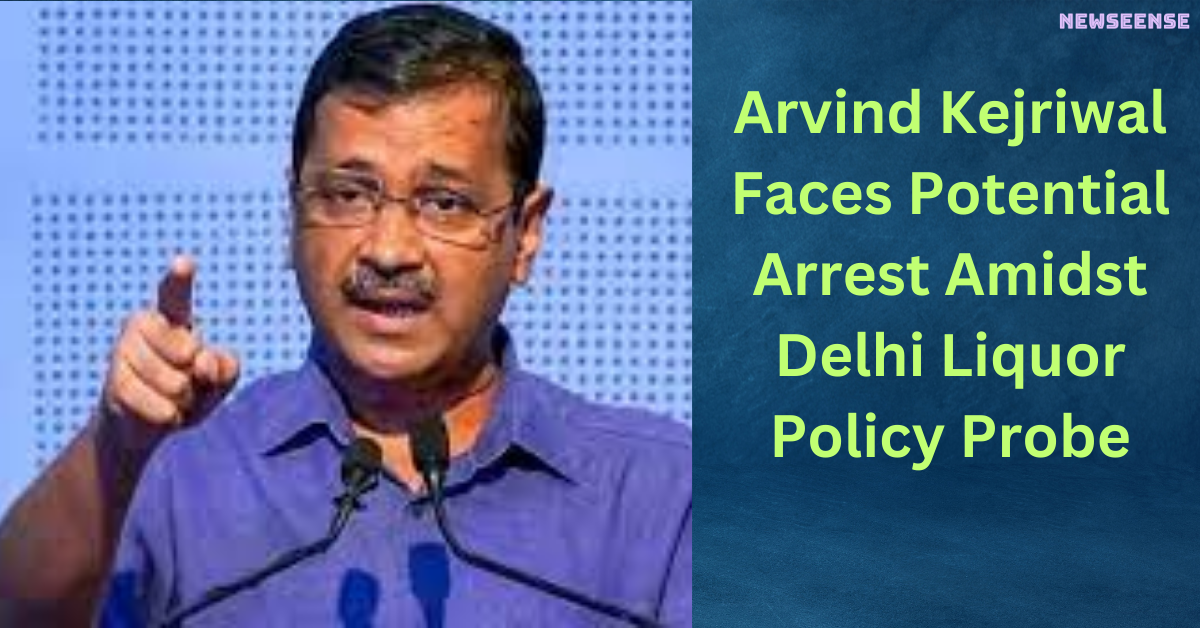 Arvind Kejriwal Faces Potential Arrest Amidst Delhi Liquor Policy Probe