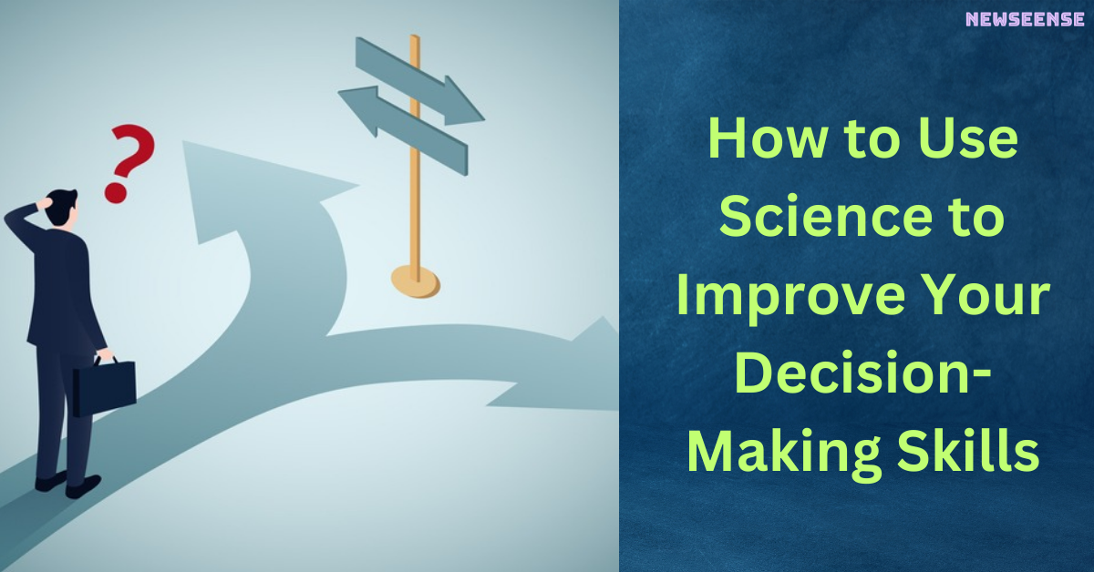 How to Use Science to Improve Your Decision-Making Skills