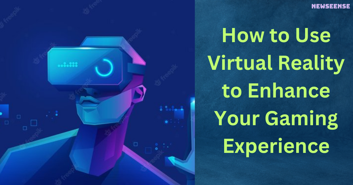 How to Use Virtual Reality to Enhance Your Gaming Experience