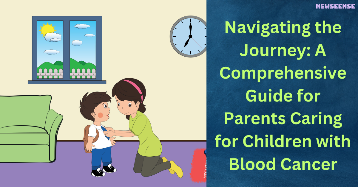 Navigating the Journey A Comprehensive Guide for Parents Caring for Children with Blood Cancer