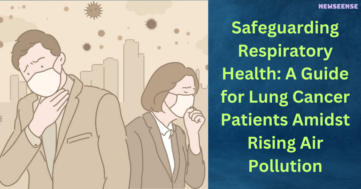 Safeguarding Respiratory Health A Guide for Lung Cancer Patients Amidst Rising Air Pollution