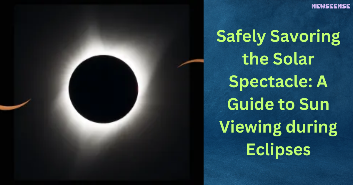 Safely Savoring the Solar Spectacle A Guide to Sun Viewing during Eclipses