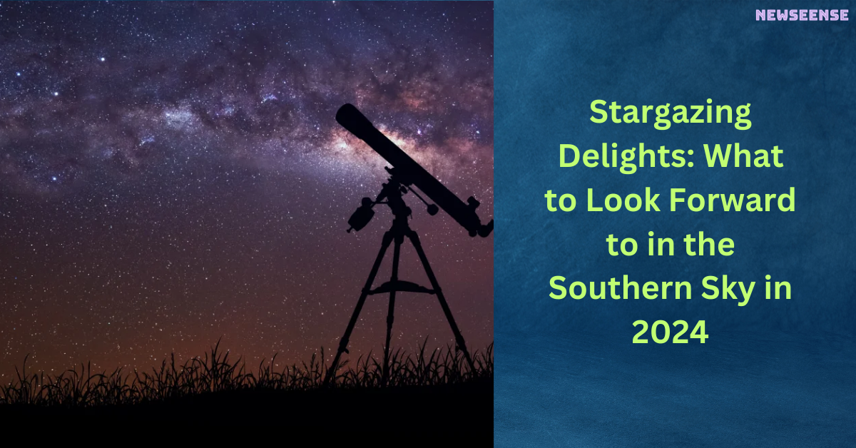 Stargazing Delights What to Look Forward to in the Southern Sky in 2024