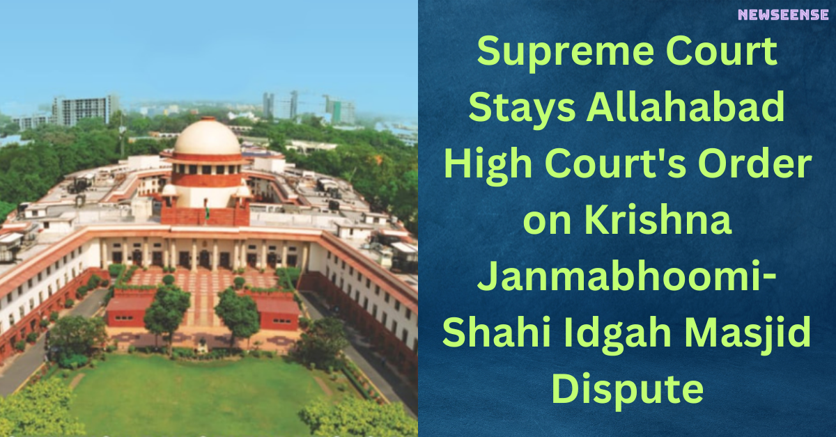 Supreme Court Stays Allahabad High Court's Order on Krishna Janmabhoomi-Shahi Idgah Masjid Dispute