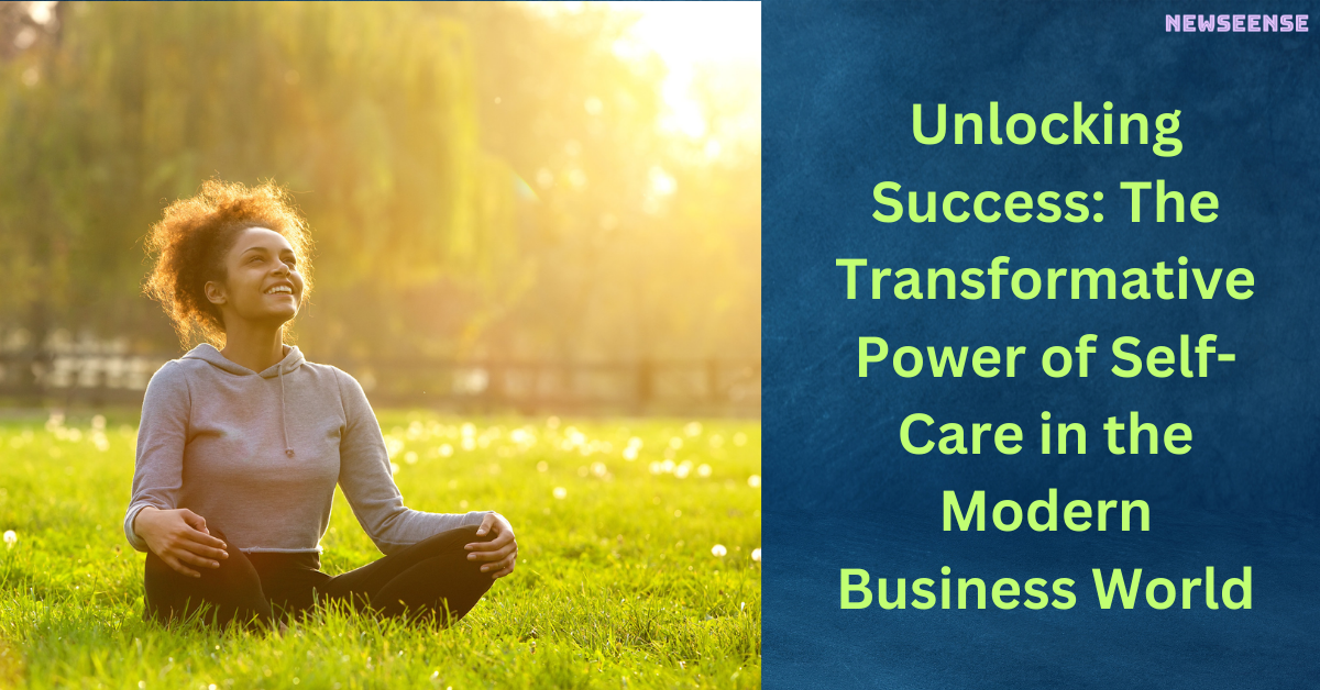 Unlocking Success The Transformative Power of Self-Care in the Modern Business World