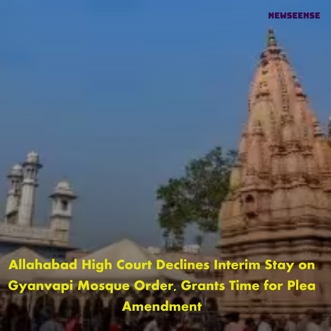 Allahabad High Court Declines Interim Stay on Gyanvapi Mosque Order, Grants Time for Plea Amendment