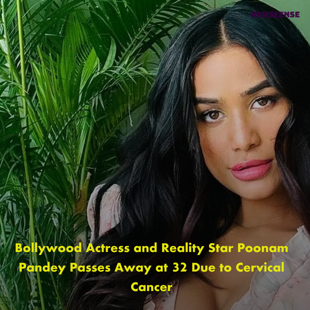 Bollywood Actress and Reality Star Poonam Pandey Passes Away at 32 Due to Cervical Cancer