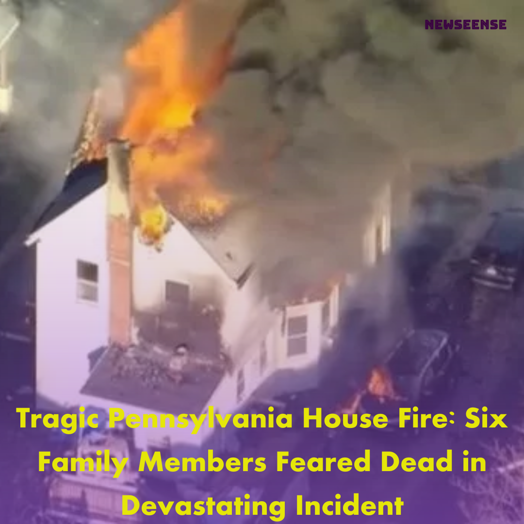 Tragic Pennsylvania House Fire: Six Family Members Feared Dead in Devastating Incident