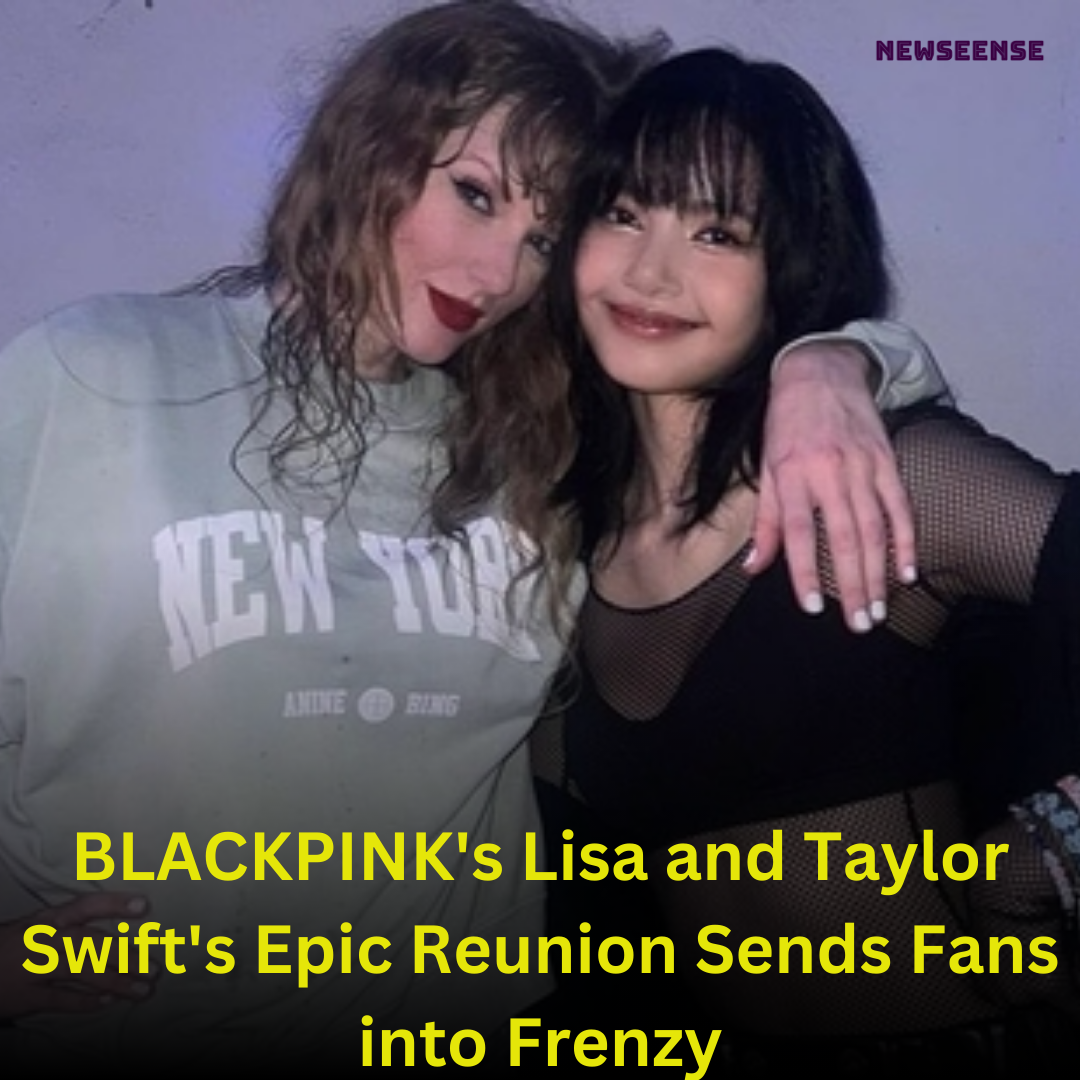 BLACKPINK's Lisa and Taylor Swift's Epic Reunion Sends Fans into Frenzy