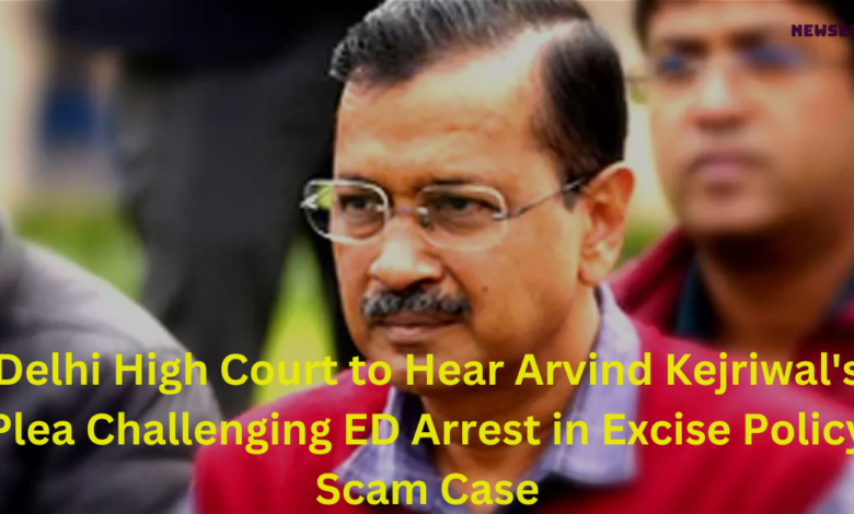 Delhi High Court to Hear Arvind Kejriwal's Plea Challenging ED Arrest in Excise Policy Scam Case