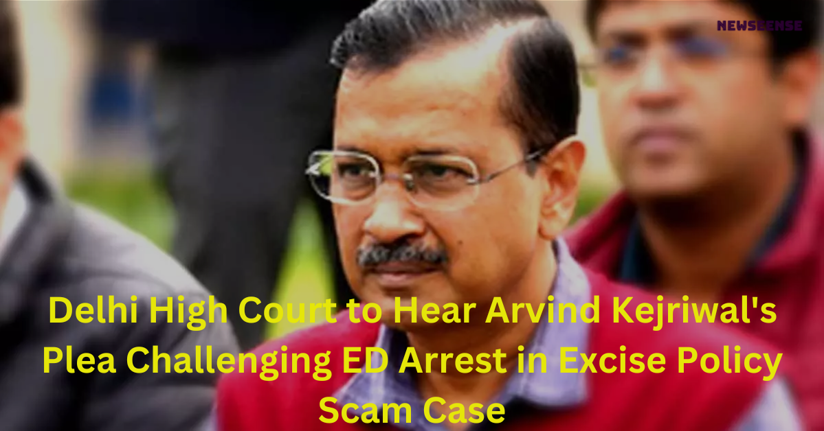 Delhi High Court to Hear Arvind Kejriwal's Plea Challenging ED Arrest in Excise Policy Scam Case