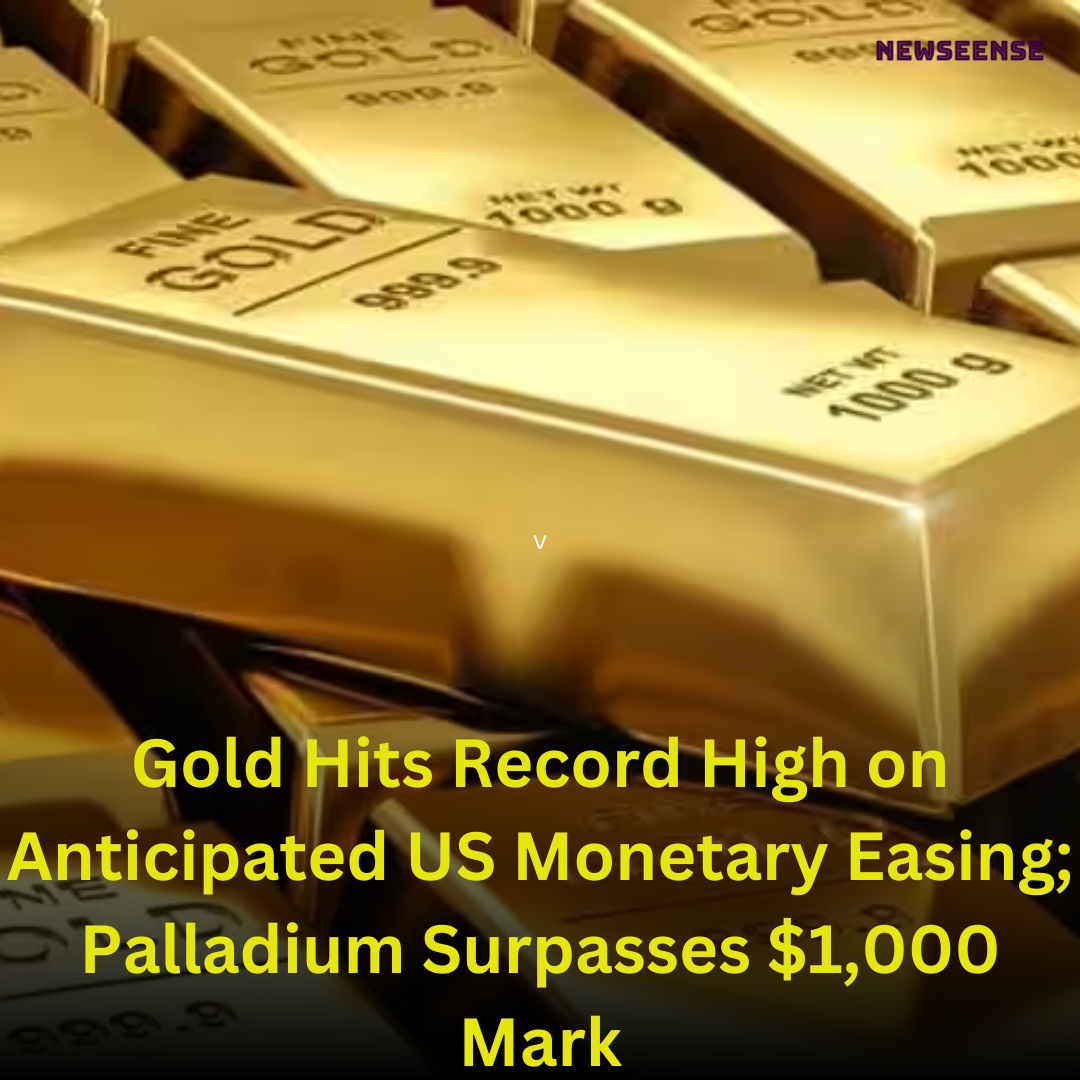 Gold Hits Record High on Anticipated US Monetary Easing; Palladium Surpasses $1,000 Mark