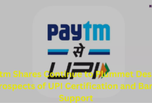 Paytm Shares Continue to Plummet Despite Prospects of UPI Certification and Bank Support