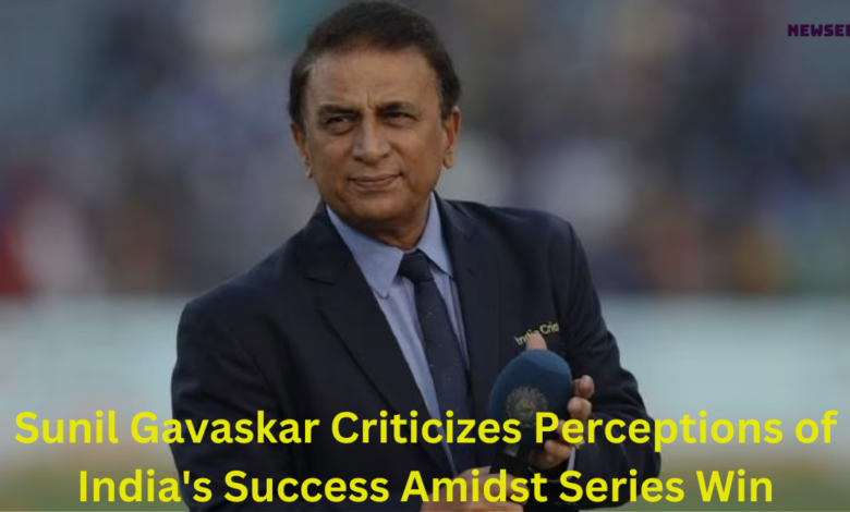 Sunil Gavaskar Criticizes Perceptions of India's Success Amidst Series Win