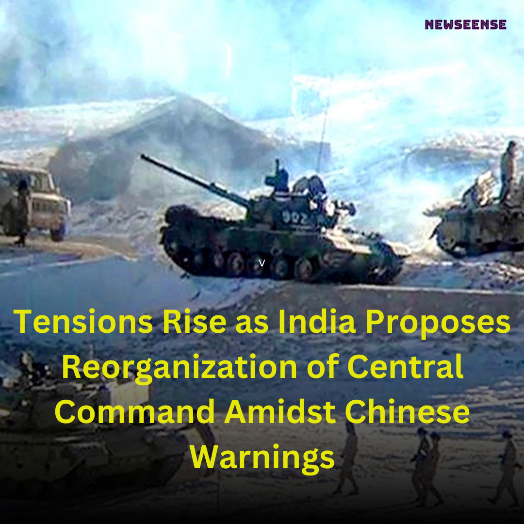 Tensions Rise as India Proposes Reorganization of Central Command Amidst Chinese Warnings